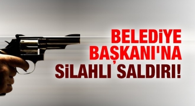 Belediye Başkanına silahlı saldırı!